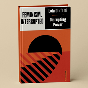 Feminism, Interrupted: Disrupting Power – Lola Olufemi